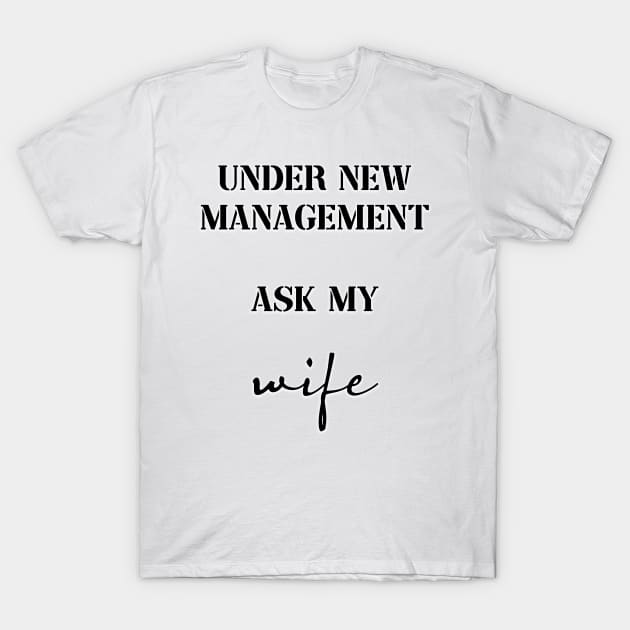 under new management ask my wife T-Shirt by InMyMentalEra